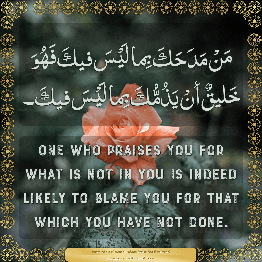 One who praises you for what is not in you is indeed likely to blame you...